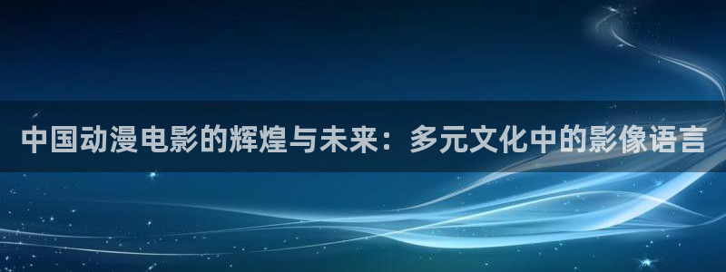 家蛙漫：中国动漫电影的辉煌与未来：多元文化中的影像语言配图