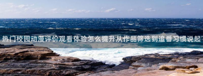 漫蛙屋：热门校园动漫评价观看体验怎么提升从作品筛选到追番习惯说起配图