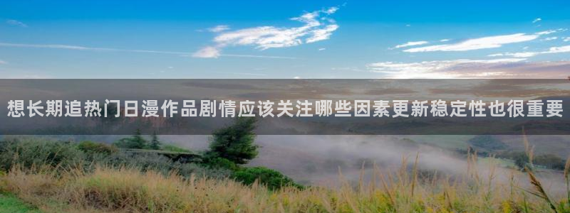 蛙漫2：想长期追热门日漫作品剧情应该关注哪些因素更新稳定性也很重要配图
