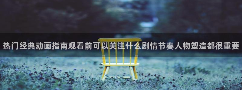 漫蛙本：热门经典动画指南观看前可以关注什么剧情节奏人物塑造都很重要配图