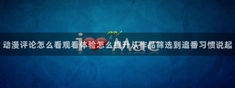 歪蛙漫：动漫评论怎么看观看体验怎么提升从作品筛选到追番习惯说起配图