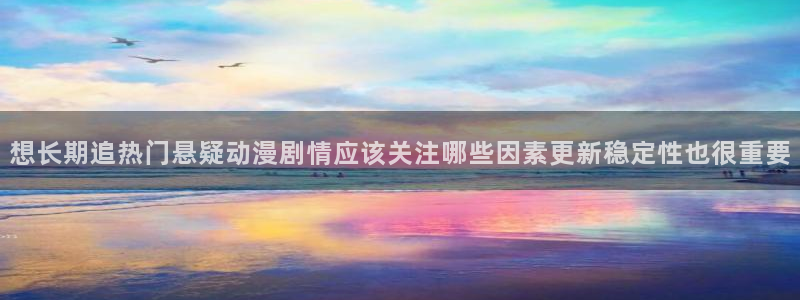 蛙湿漫:想长期追热门悬疑动漫剧情应该关注哪些因素更新稳定性也很重要配图