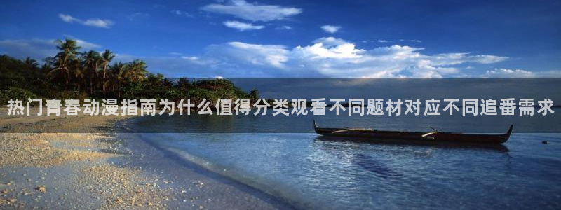 蛙小漫：热门青春动漫指南为什么值得分类观看不同题材对应不同追番需求配图