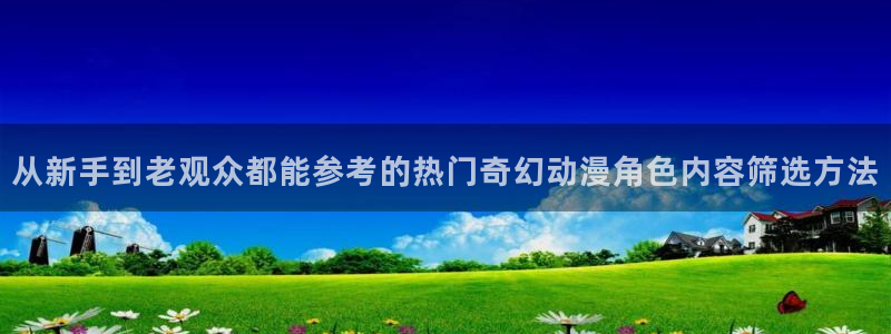 漫蛙吧：从新手到老观众都能参考的热门奇幻动漫角色内容筛选方法配图