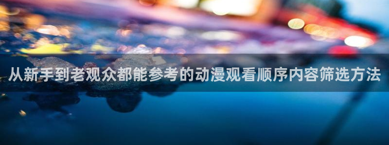 漫蛙店：从新手到老观众都能参考的动漫观看顺序内容筛选方法配图
