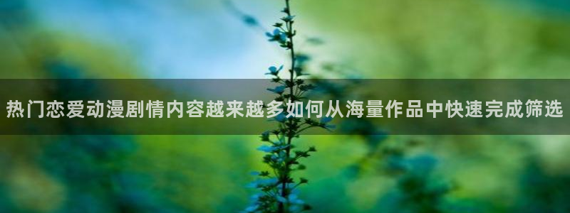 蛙漫畫：热门恋爱动漫剧情内容越来越多如何从海量作品中快速完成筛选配图