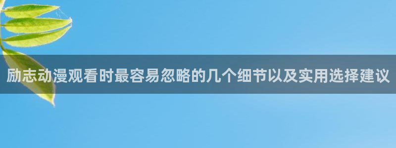 漫展蛙：励志动漫观看时最容易忽略的几个细节以及实用选择建议配图