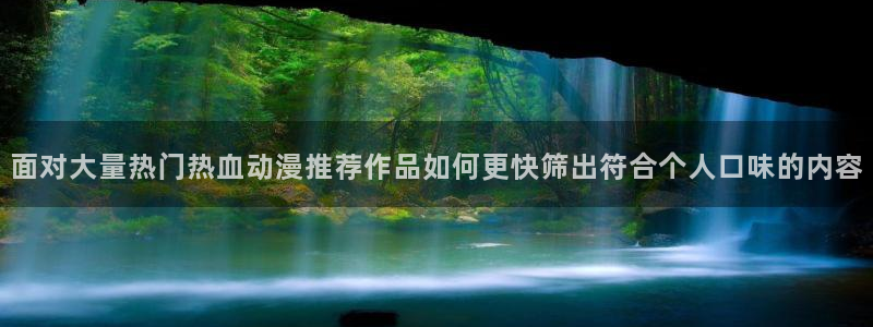 漫小蛙：面对大量热门热血动漫推荐作品如何更快筛出符合个人口味的内容配图
