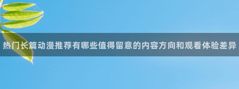 漫蛙小：热门长篇动漫推荐有哪些值得留意的内容方向和观看体验差异配图