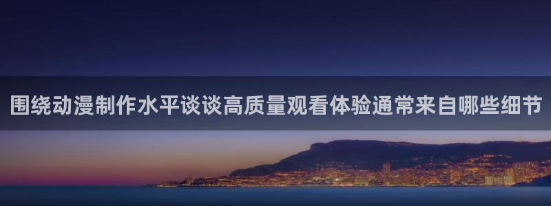 x蛙漫：围绕动漫制作水平谈谈高质量观看体验通常来自哪些细节配图