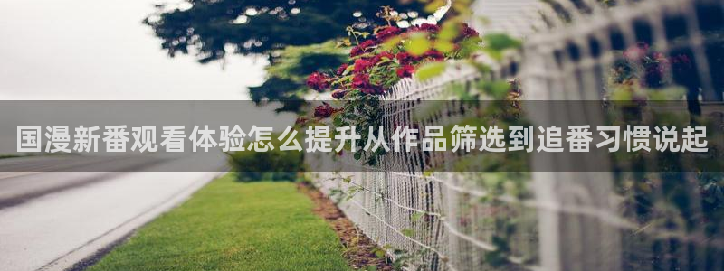 韩漫蛙:国漫新番观看体验怎么提升从作品筛选到追番习惯说起配图