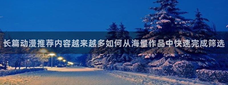 酷蛙漫:长篇动漫推荐内容越来越多如何从海量作品中快速完成筛选配图