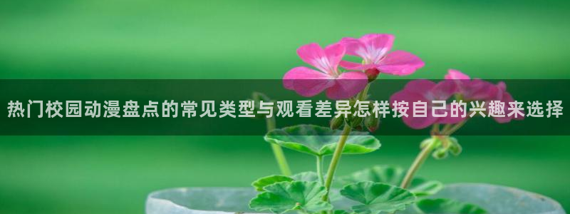 漫蛙卡:热门校园动漫盘点的常见类型与观看差异怎样按自己的兴趣来选择配图