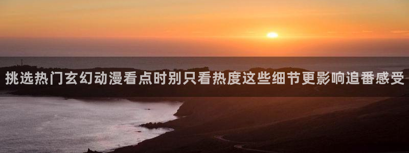 看漫蛙:挑选热门玄幻动漫看点时别只看热度这些细节更影响追番感受配图