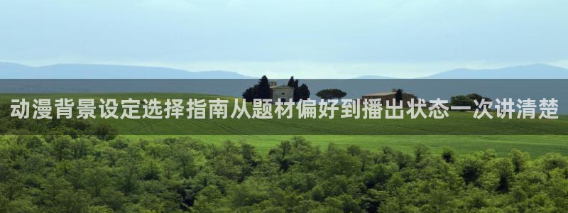 索漫蛙:动漫背景设定选择指南从题材偏好到播出状态一次讲清楚配图