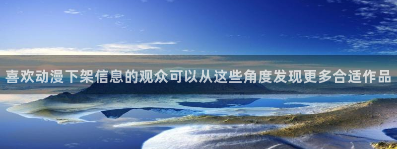 和漫蛙:喜欢动漫下架信息的观众可以从这些角度发现更多合适作品配图
