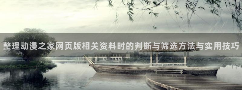 蛙漫里:整理动漫之家网页版相关资料时的判断与筛选方法与实用技巧配图