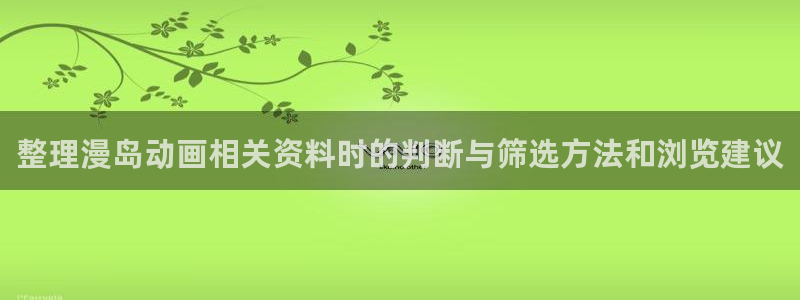 漫蛙是:整理漫岛动画相关资料时的判断与筛选方法和浏览建议配图