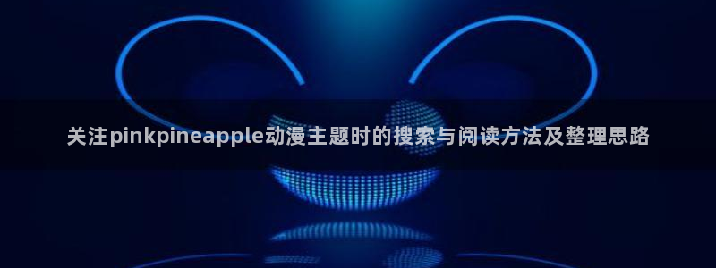 _蛙漫:关注pinkpineapple动漫主题时的搜索与阅读方法及整理思路配图