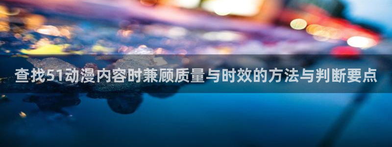 漫蛙三：查找51动漫内容时兼顾质量与时效的方法与判断要点配图