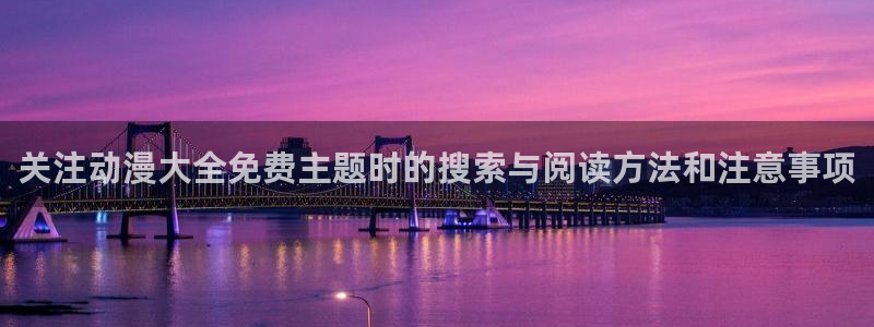 漫蛙屋:关注动漫大全免费主题时的搜索与阅读方法和注意事项配图