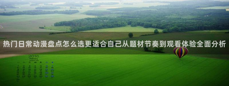 腐漫蛙:热门日常动漫盘点怎么选更适合自己从题材节奏到观看体验全面分析配图