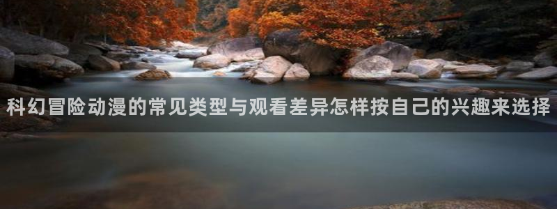 蛙漫腐:科幻冒险动漫的常见类型与观看差异怎样按自己的兴趣来选择配图