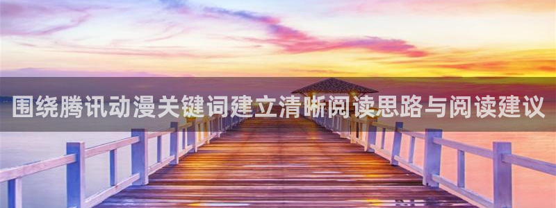 蛙漫蛙:围绕腾讯动漫关键词建立清晰阅读思路与阅读建议配图